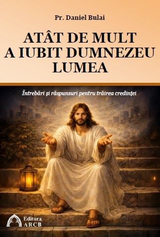 ATÂT DE MULT A IUBIT DUMNEZEU LUMEA. Întrebări și răspunsuri pentru trăirea credinței